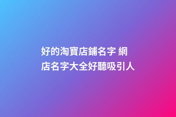 好的淘寶店鋪名字 網店名字大全好聽吸引人-第1張-店鋪起名-玄機派